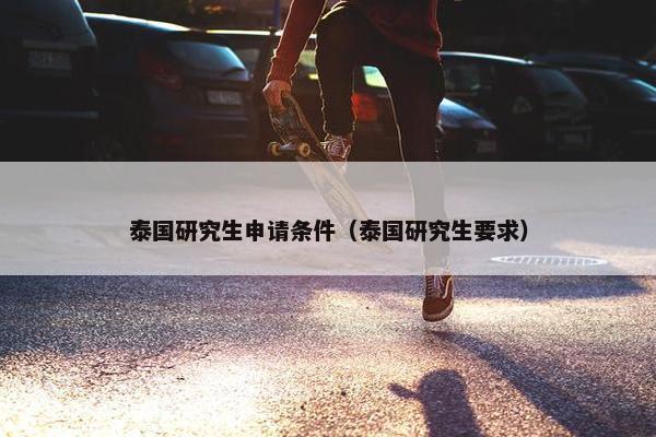 泰国研究生申请条件（泰国研究生要求）