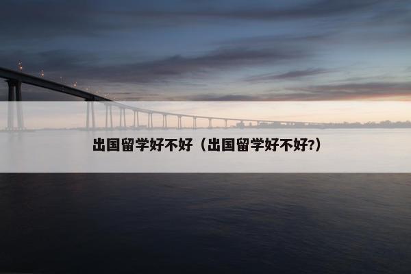 出国留学好不好（出国留学好不好?）