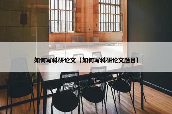 如何写科研论文（如何写科研论文题目）