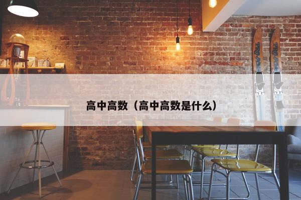 高中高数（高中高数是什么）