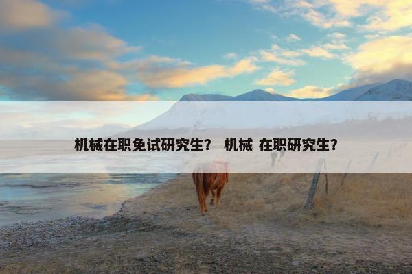 机械在职免试研究生？ 机械 在职研究生？
