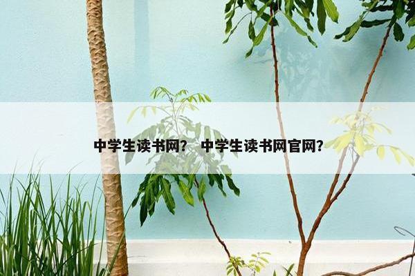 中学生读书网？ 中学生读书网官网？