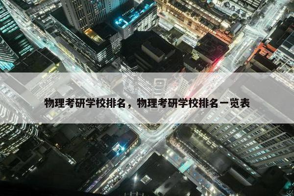 物理考研学校排名，物理考研学校排名一览表