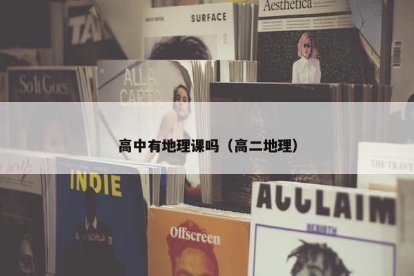 高中有地理课吗（高二地理）