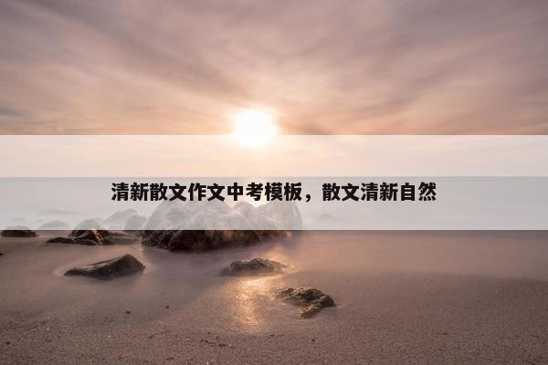 清新散文作文中考模板，散文清新自然
