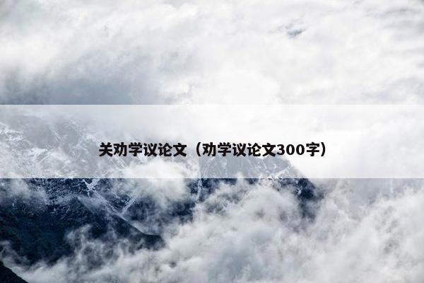 关劝学议论文（劝学议论文300字）