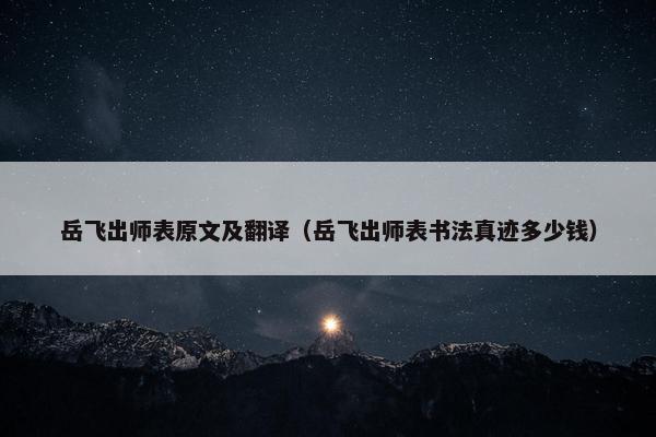 岳飞出师表原文及翻译（岳飞出师表书法真迹多少钱）