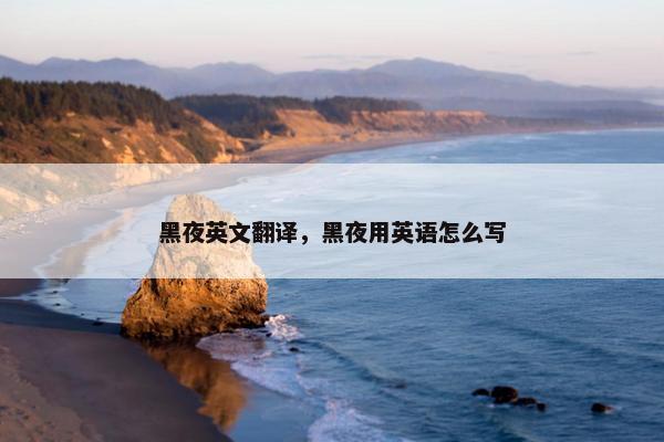 黑夜英文翻译，黑夜用英语怎么写