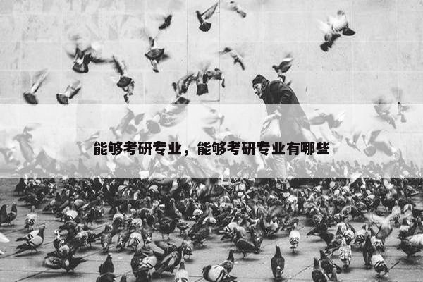 能够考研专业，能够考研专业有哪些