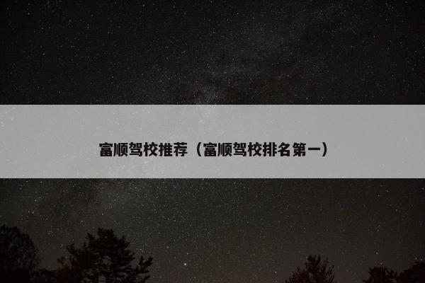 富顺驾校推荐（富顺驾校排名第一）