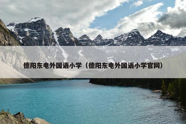 德阳东电外国语小学（德阳东电外国语小学官网）