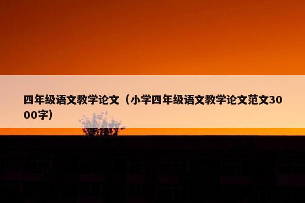 四年级语文教学论文（小学四年级语文教学论文范文3000字）
