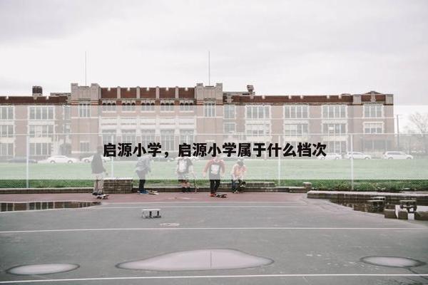 启源小学，启源小学属于什么档次