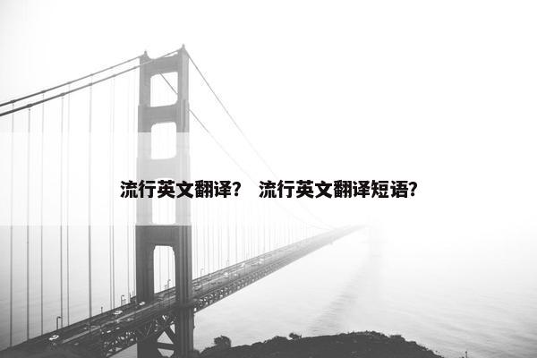 流行英文翻译？ 流行英文翻译短语？