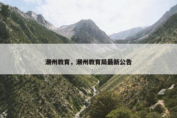 潮州教育，潮州教育局最新公告