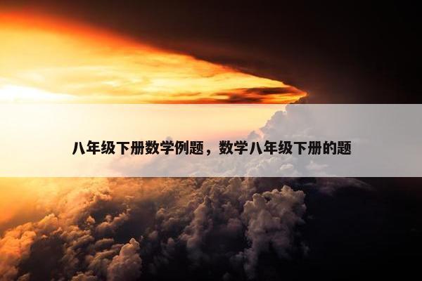 八年级下册数学例题，数学八年级下册的题