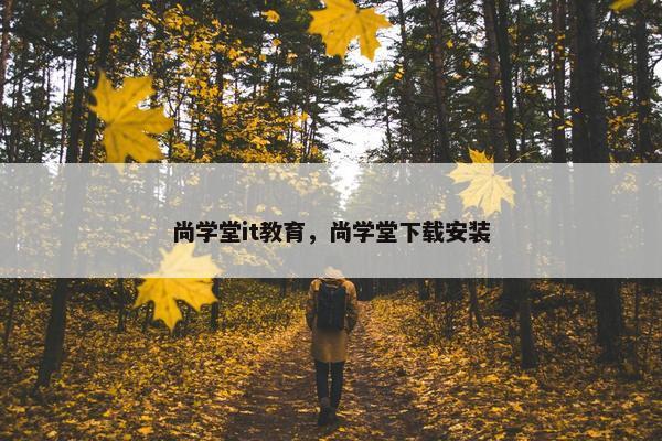 尚学堂it教育，尚学堂下载安装