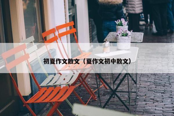 初夏作文散文（夏作文初中散文）