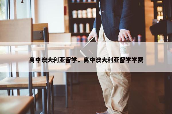高中澳大利亚留学，高中澳大利亚留学学费