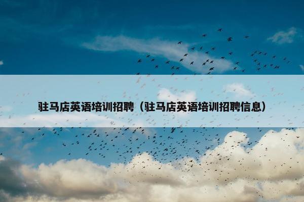 驻马店英语培训招聘（驻马店英语培训招聘信息）