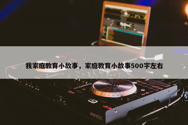 我家庭教育小故事，家庭教育小故事500字左右