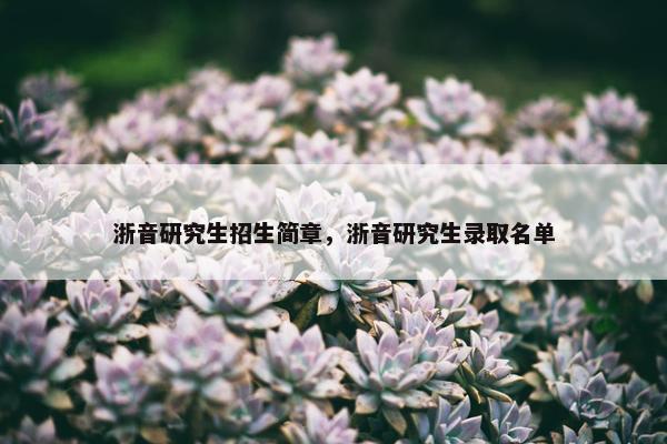 浙音研究生招生简章，浙音研究生录取名单