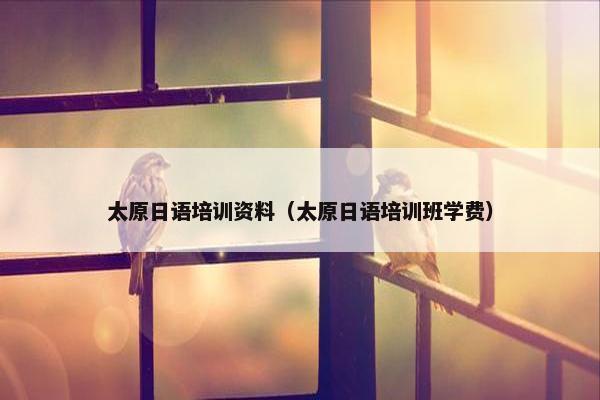 太原日语培训资料（太原日语培训班学费）