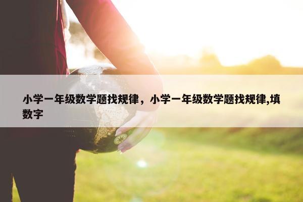 小学一年级数学题找规律，小学一年级数学题找规律,填数字