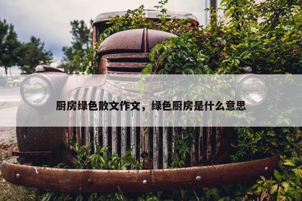 厨房绿色散文作文，绿色厨房是什么意思