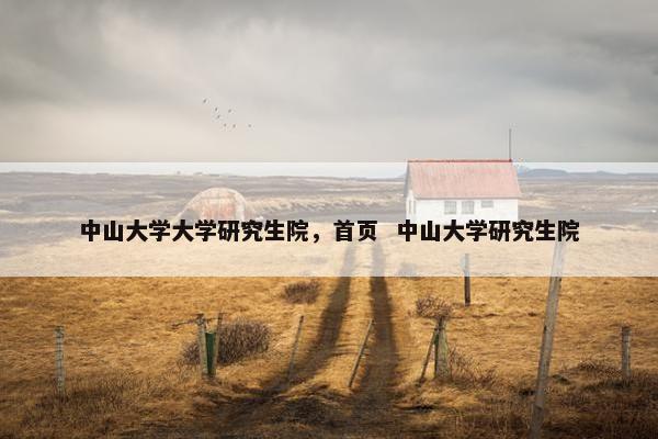 中山大学大学研究生院，首页  中山大学研究生院