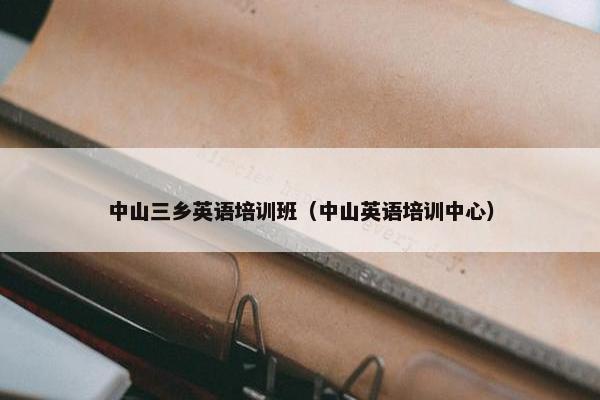 中山三乡英语培训班（中山英语培训中心）