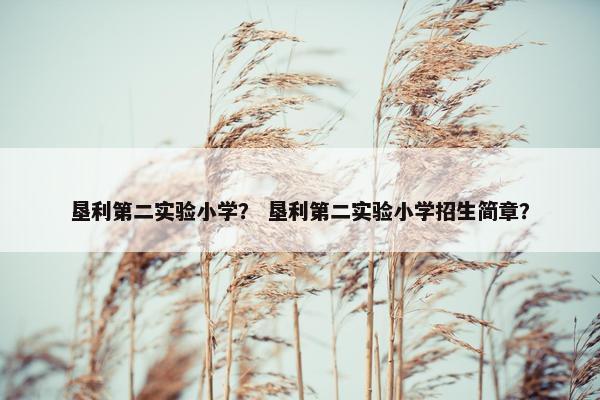 垦利第二实验小学？ 垦利第二实验小学招生简章？