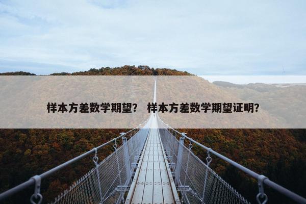样本方差数学期望？ 样本方差数学期望证明？