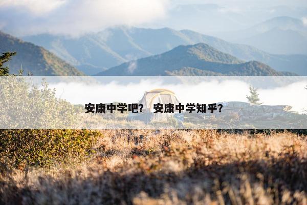 安康中学吧？ 安康中学知乎？