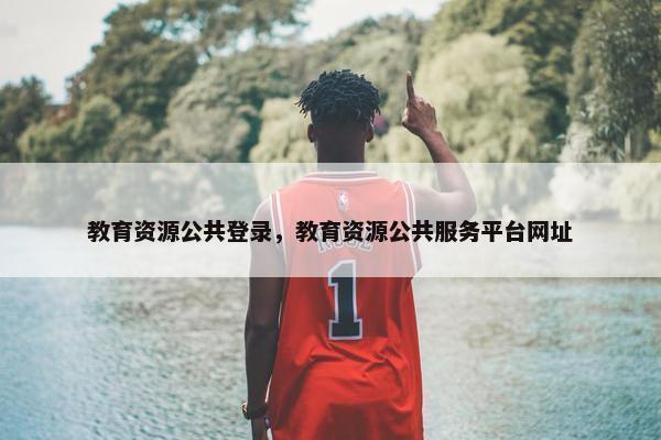教育资源公共登录，教育资源公共服务平台网址
