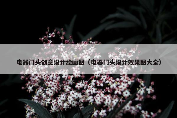 电器门头创意设计绘画图（电器门头设计效果图大全）