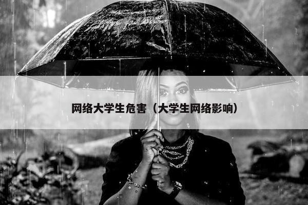 网络大学生危害（大学生网络影响）