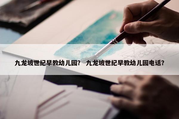 九龙坡世纪早教幼儿园？ 九龙坡世纪早教幼儿园电话？