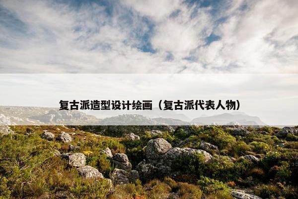 复古派造型设计绘画（复古派代表人物）