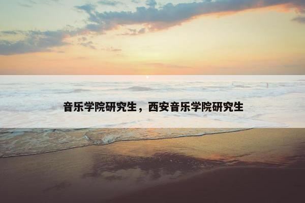 音乐学院研究生，西安音乐学院研究生