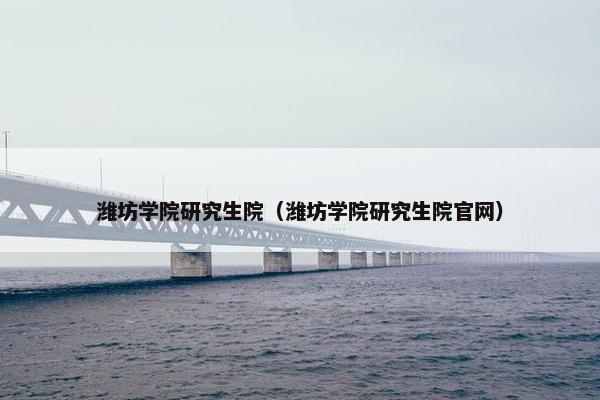 潍坊学院研究生院（潍坊学院研究生院官网）