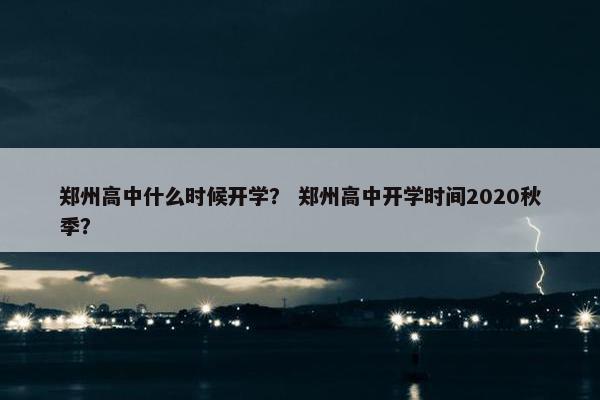 郑州高中什么时候开学？ 郑州高中开学时间2020秋季？