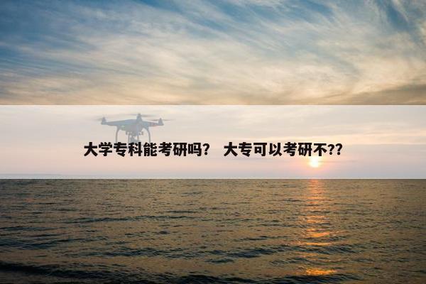 大学专科能考研吗？ 大专可以考研不?？