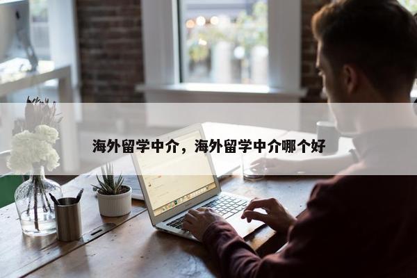 海外留学中介，海外留学中介哪个好