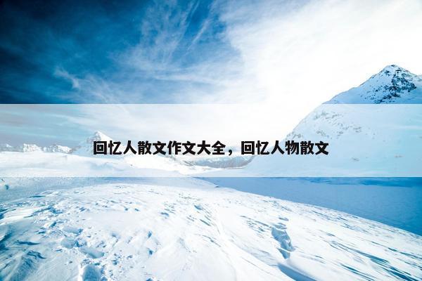 回忆人散文作文大全，回忆人物散文