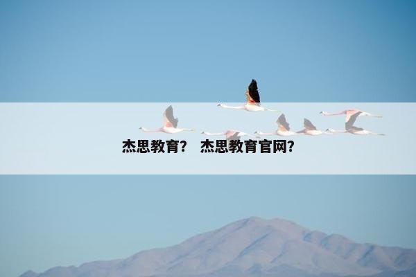 杰思教育？ 杰思教育官网？