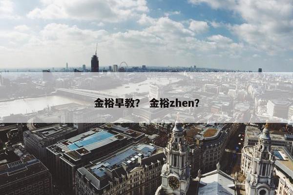金裕早教？ 金裕zhen？