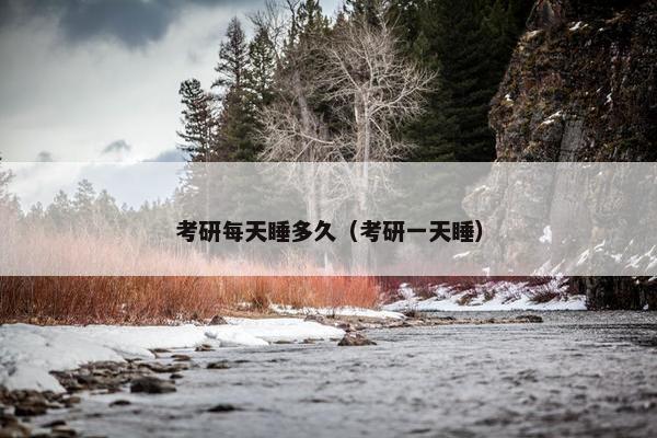 考研每天睡多久（考研一天睡）