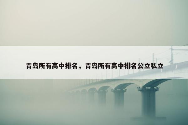 青岛所有高中排名，青岛所有高中排名公立私立