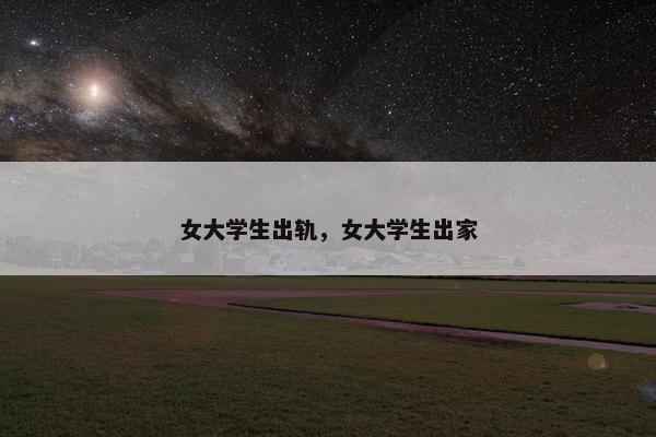 女大学生出轨，女大学生出家